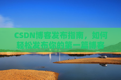 CSDN博客发布指南，如何轻松发布你的第一篇博客